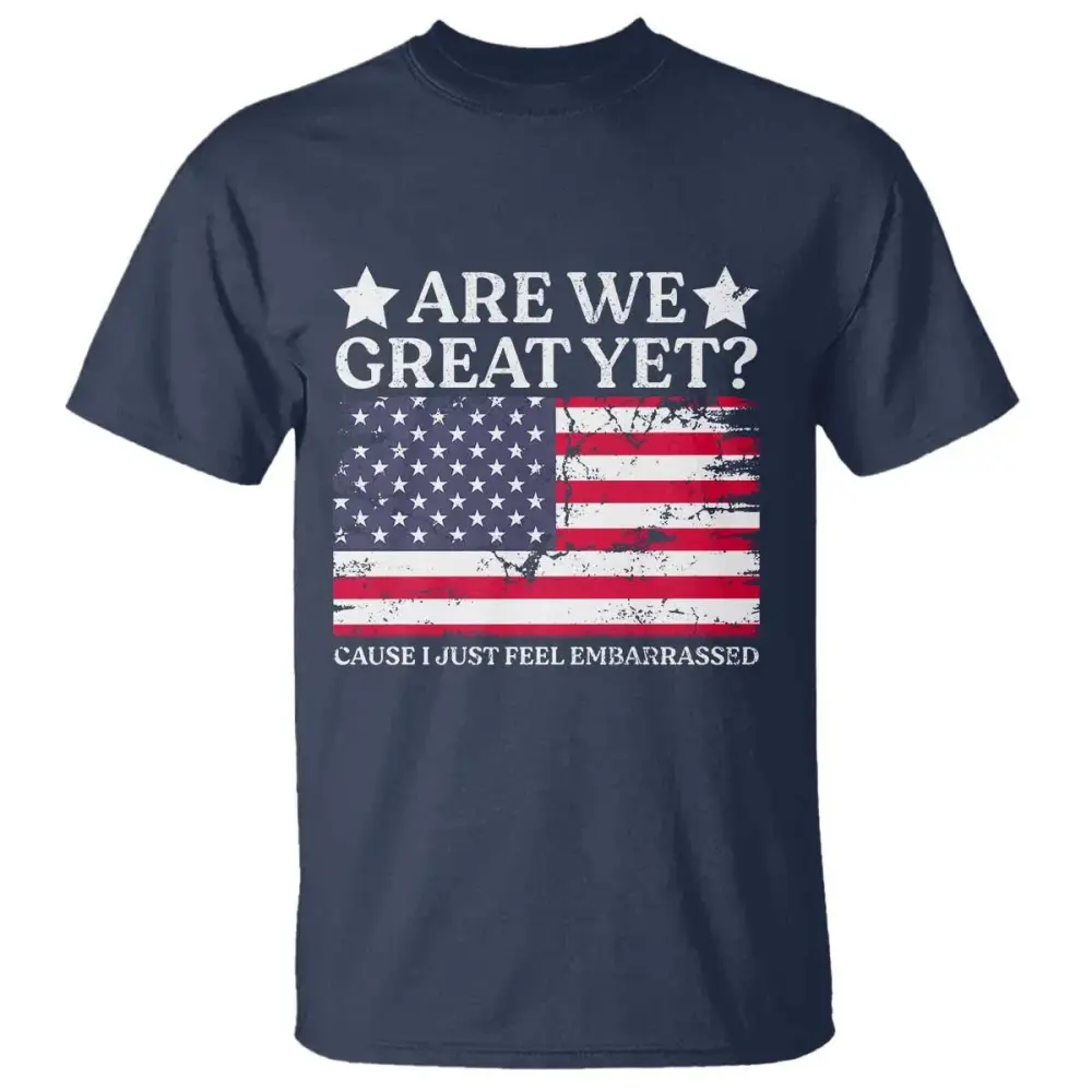 Are We Great Yet T Shirt Cause I Just Feel Embarrassed American Flag TS09