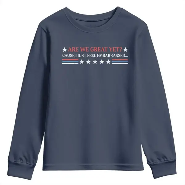 Are We Great Yet Cause I Just Feel Embarrassed Youth Sweatshirt TS09