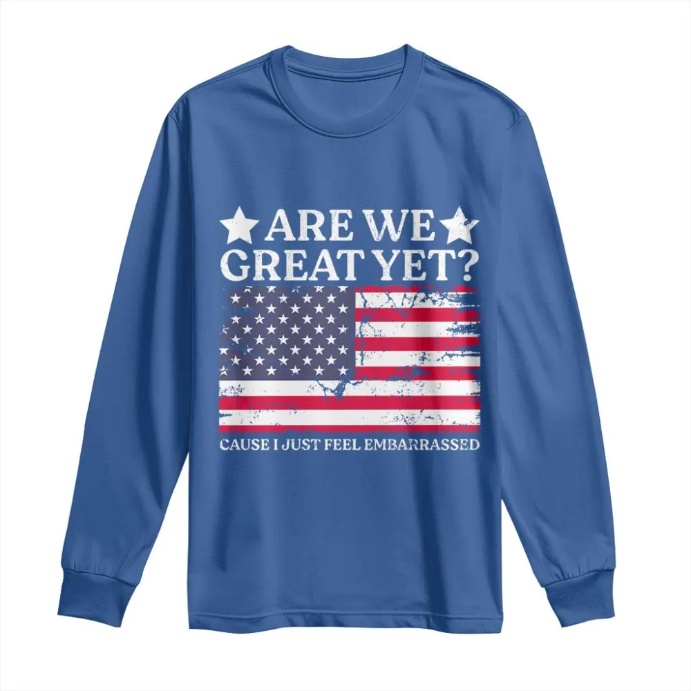 Are We Great Yet Long Sleeve Shirt Cause I Just Feel Embarrassed American Flag TS09