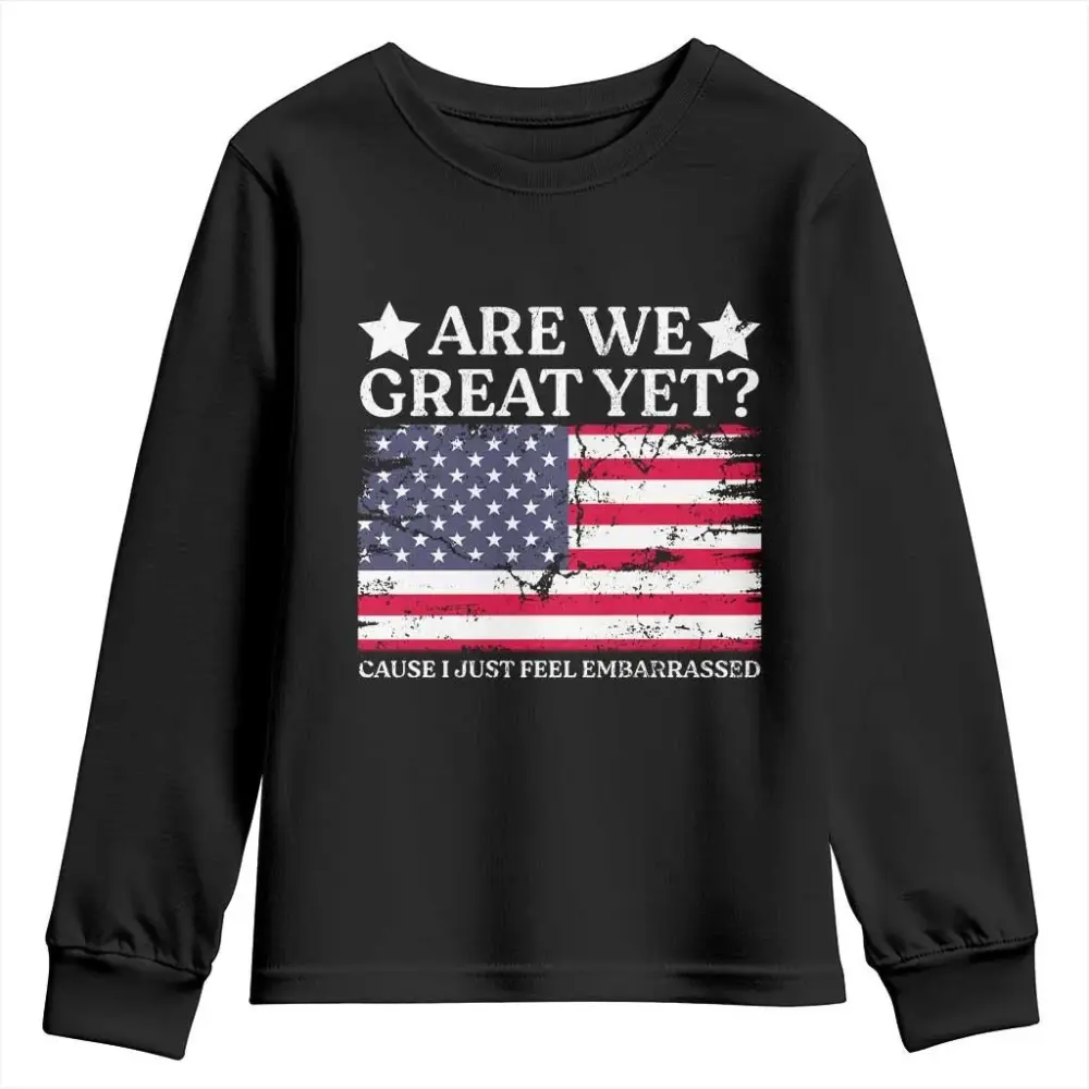 Are We Great Yet Youth Sweatshirt Cause I Just Feel Embarrassed American Flag TS09