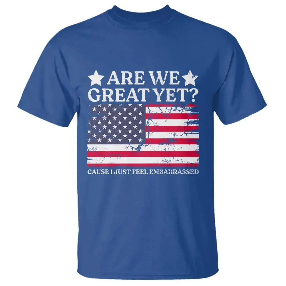 Are We Great Yet T Shirt Cause I Just Feel Embarrassed American Flag TS09