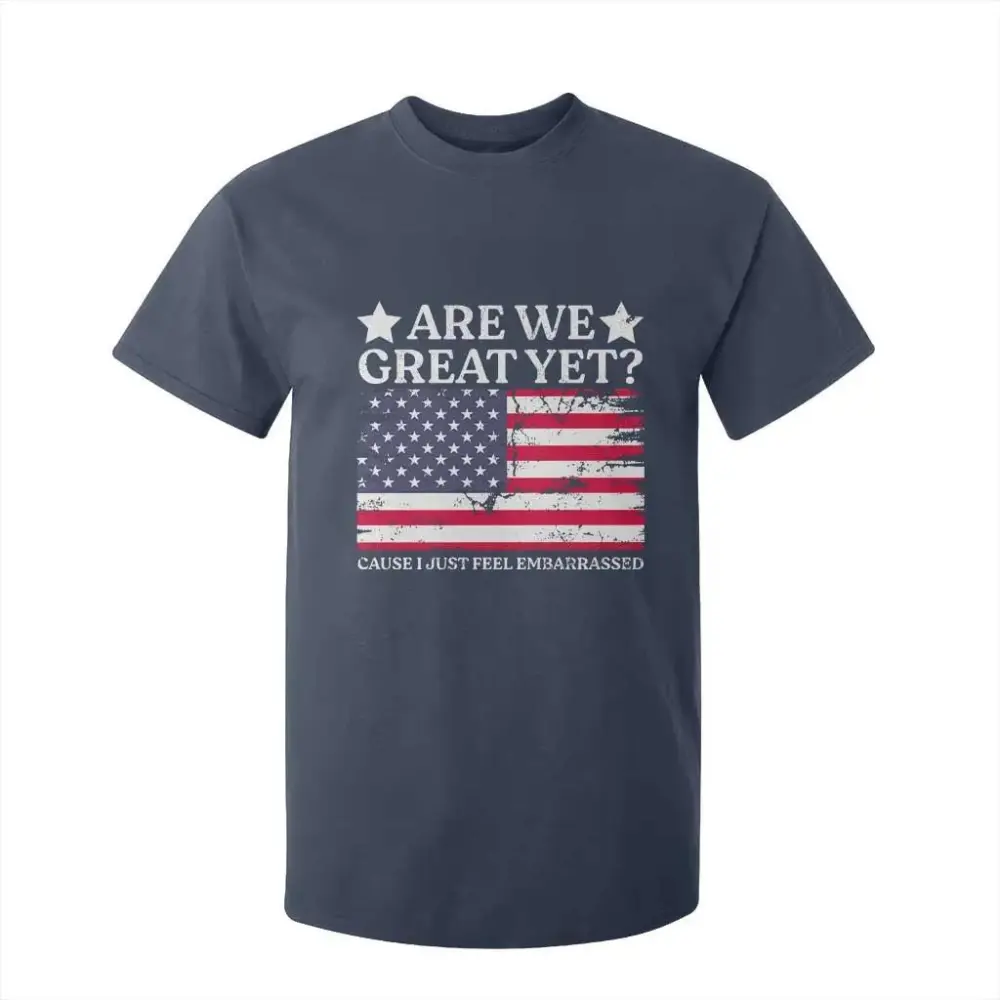 Are We Great Yet T Shirt For Kid Cause I Just Feel Embarrassed American Flag TS09