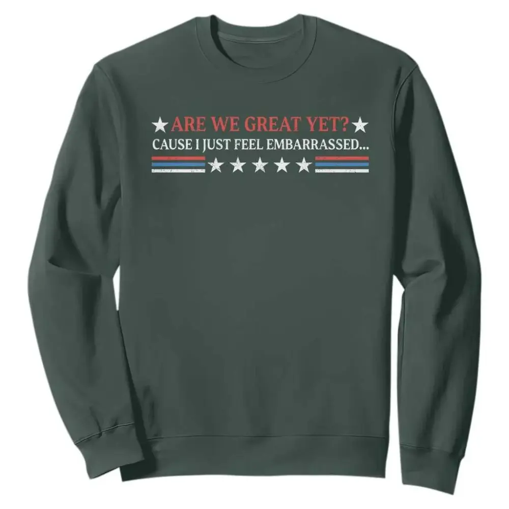 Are We Great Yet Cause I Just Feel Embarrassed Sweatshirt TS09