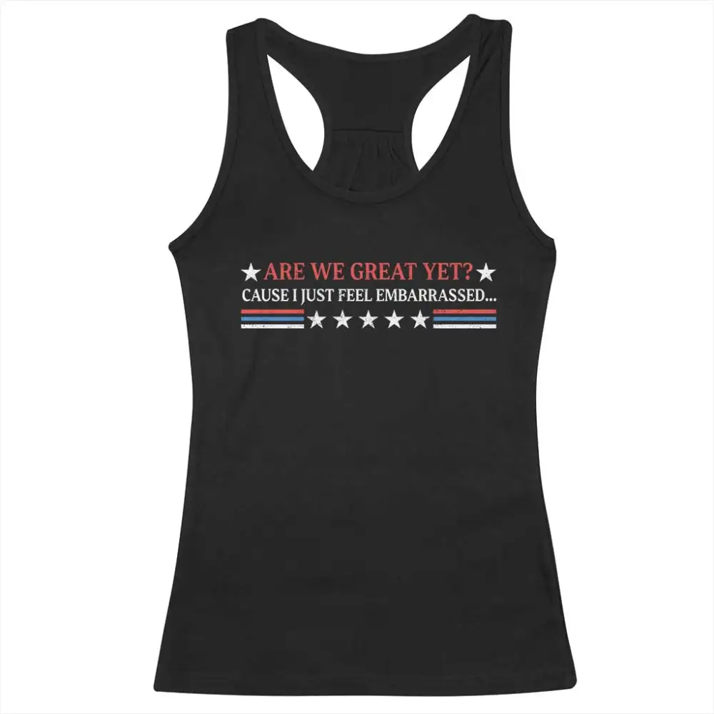 Are We Great Yet Cause I Just Feel Embarrassed Racerback Tank Top TS09