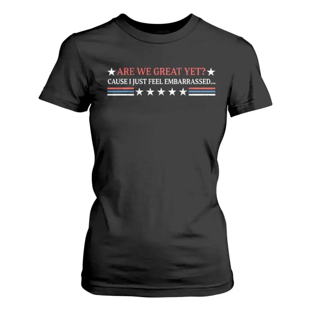 Are We Great Yet Cause I Just Feel Embarrassed T Shirt For Women TS09