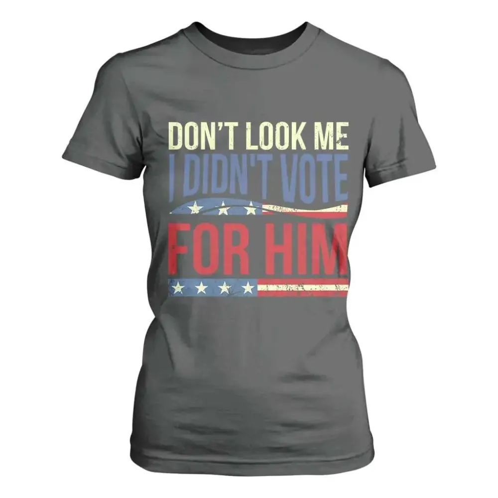 Don't Look At Me I Didn't Vote For Him T Shirt For Women TS09