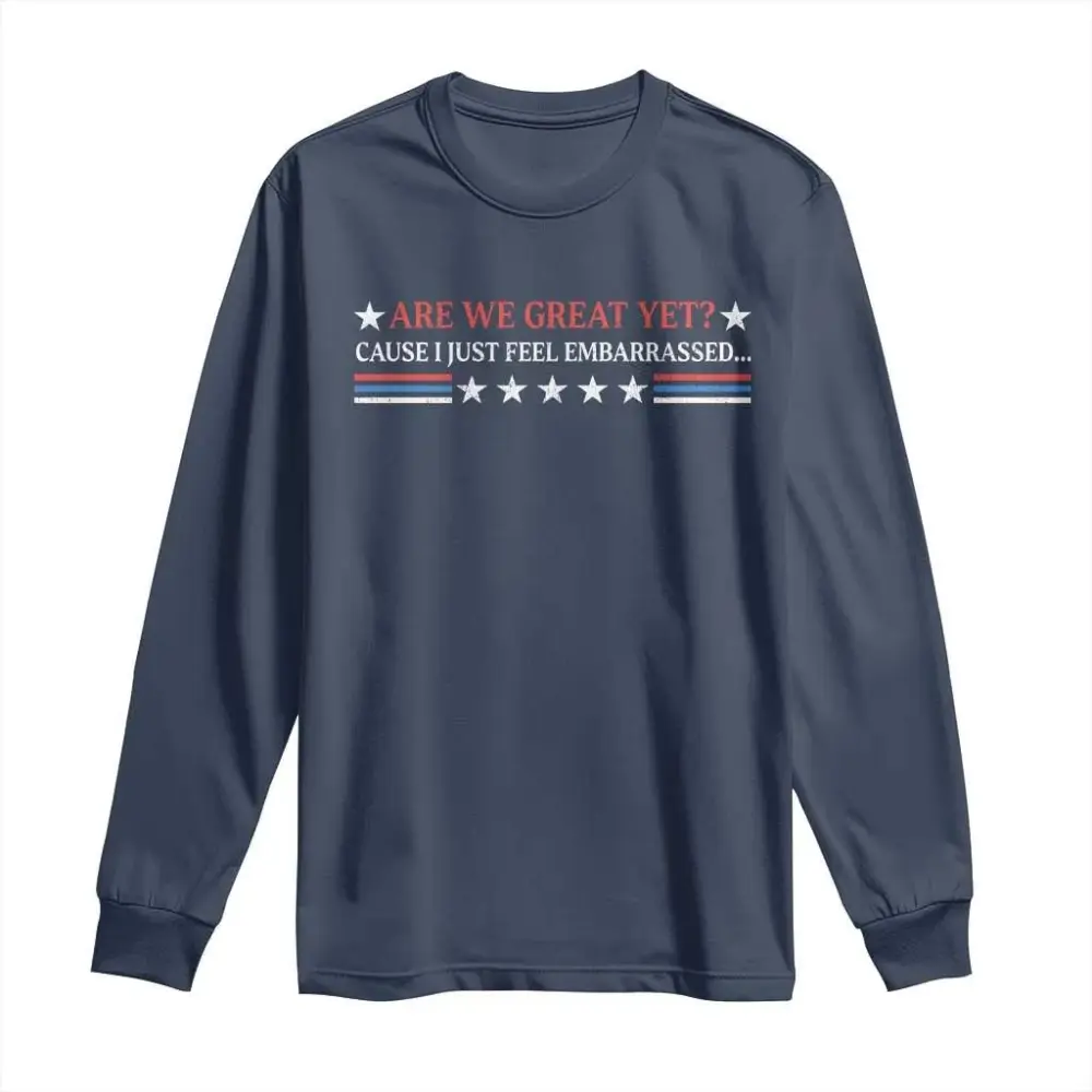 Are We Great Yet Cause I Just Feel Embarrassed Long Sleeve Shirt TS09