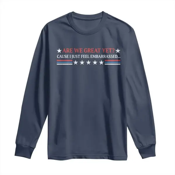 Are We Great Yet Cause I Just Feel Embarrassed Long Sleeve Shirt TS09