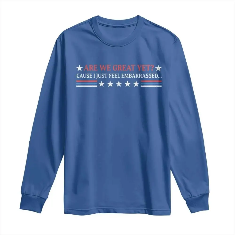 Are We Great Yet Cause I Just Feel Embarrassed Long Sleeve Shirt TS09