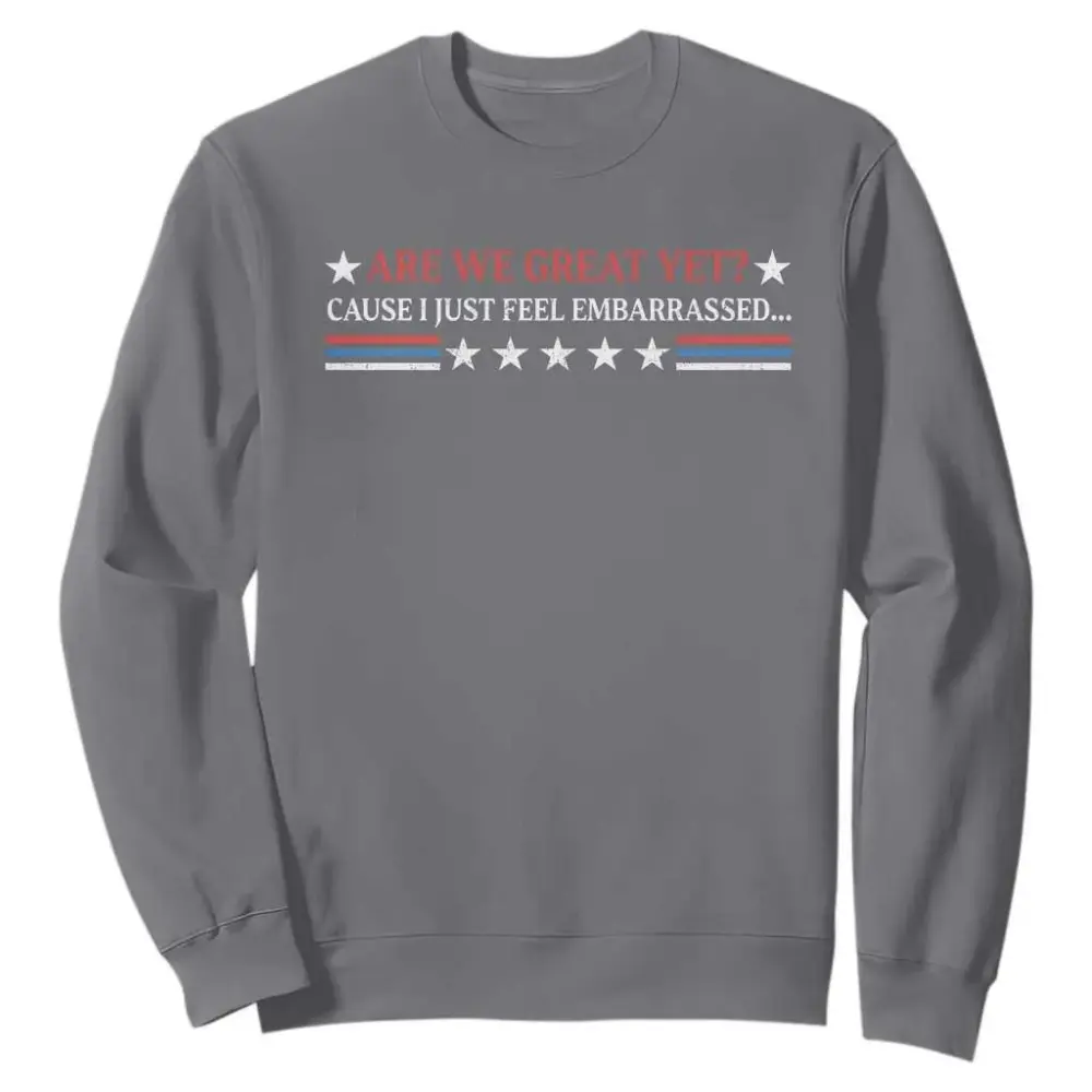 Are We Great Yet Cause I Just Feel Embarrassed Sweatshirt TS09