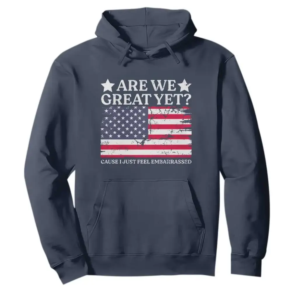 Are We Great Yet Hoodie Cause I Just Feel Embarrassed American Flag TS09