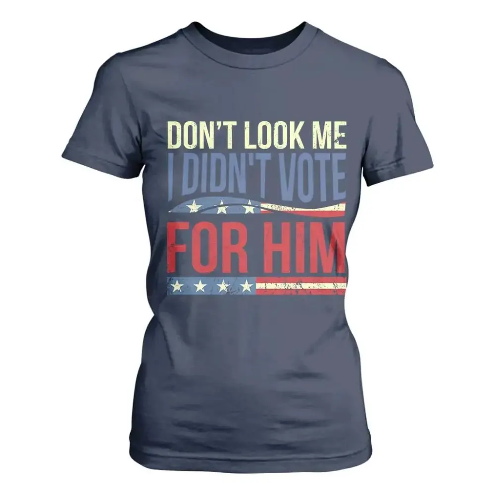 Don't Look At Me I Didn't Vote For Him T Shirt For Women TS09