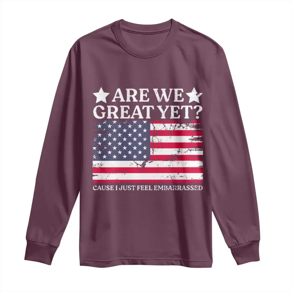 Are We Great Yet Long Sleeve Shirt Cause I Just Feel Embarrassed American Flag TS09
