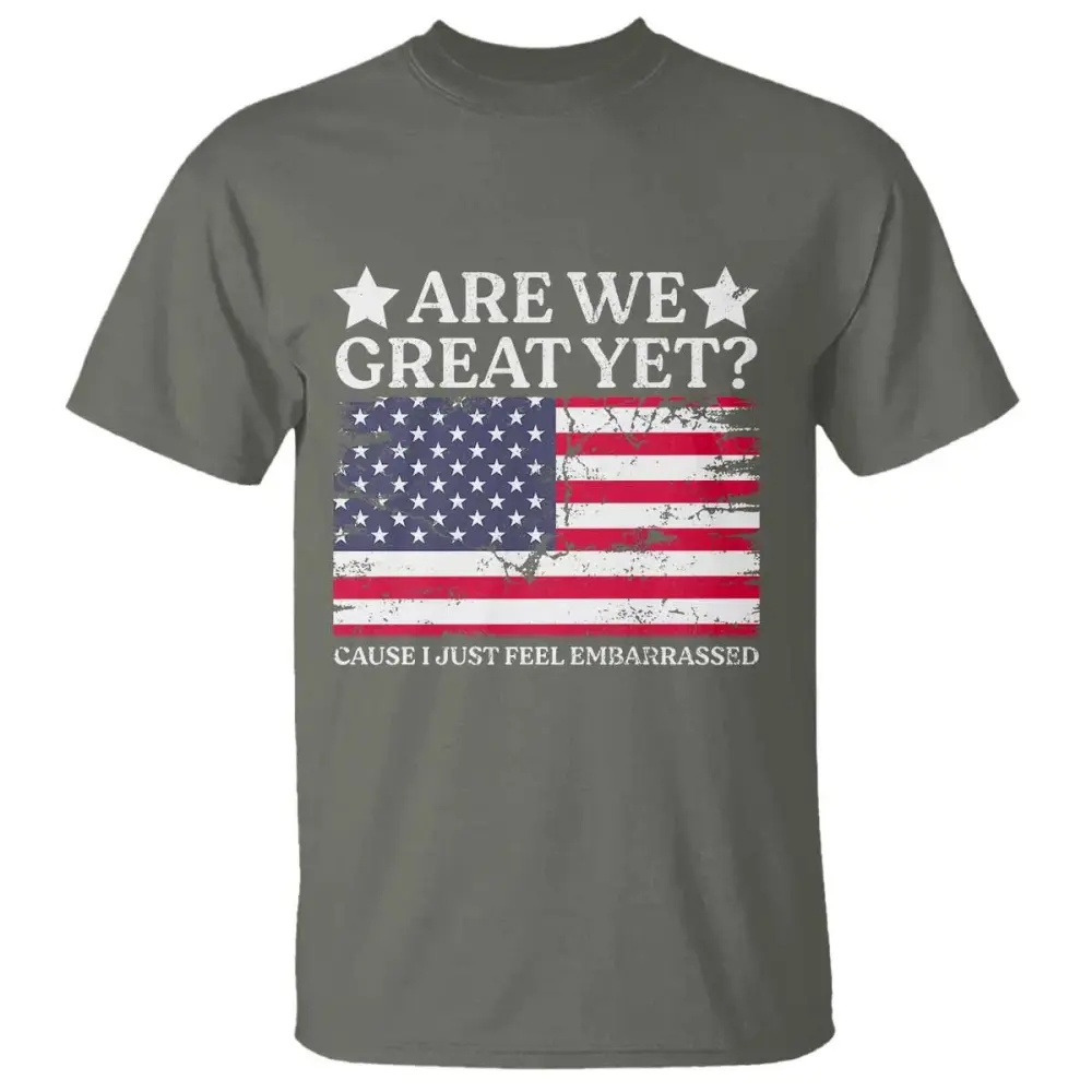 Are We Great Yet T Shirt Cause I Just Feel Embarrassed American Flag TS09