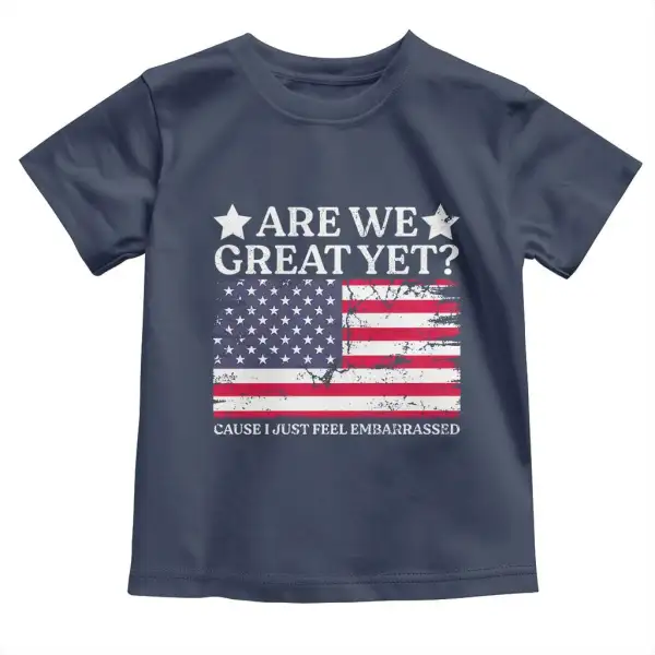 Are We Great Yet Toddler T Shirt Cause I Just Feel Embarrassed American Flag TS09