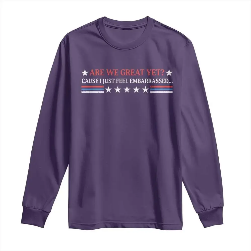 Are We Great Yet Cause I Just Feel Embarrassed Long Sleeve Shirt TS09