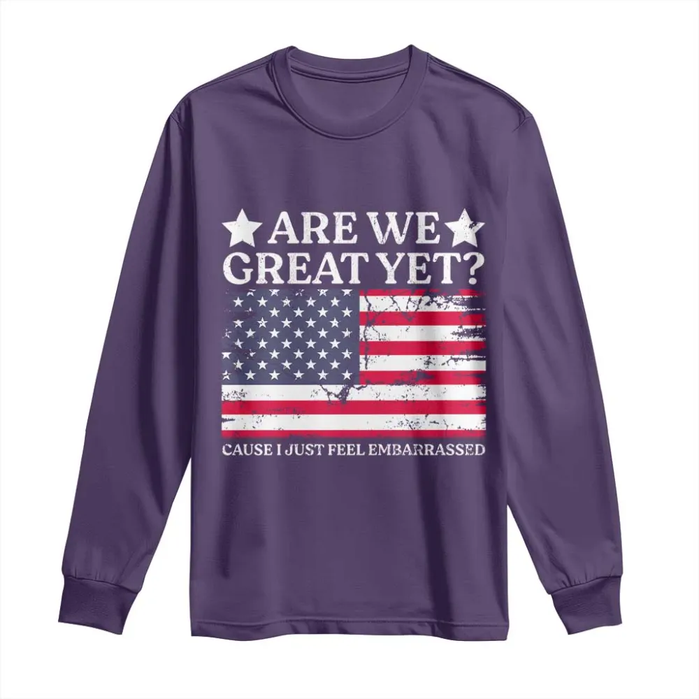 Are We Great Yet Long Sleeve Shirt Cause I Just Feel Embarrassed American Flag TS09