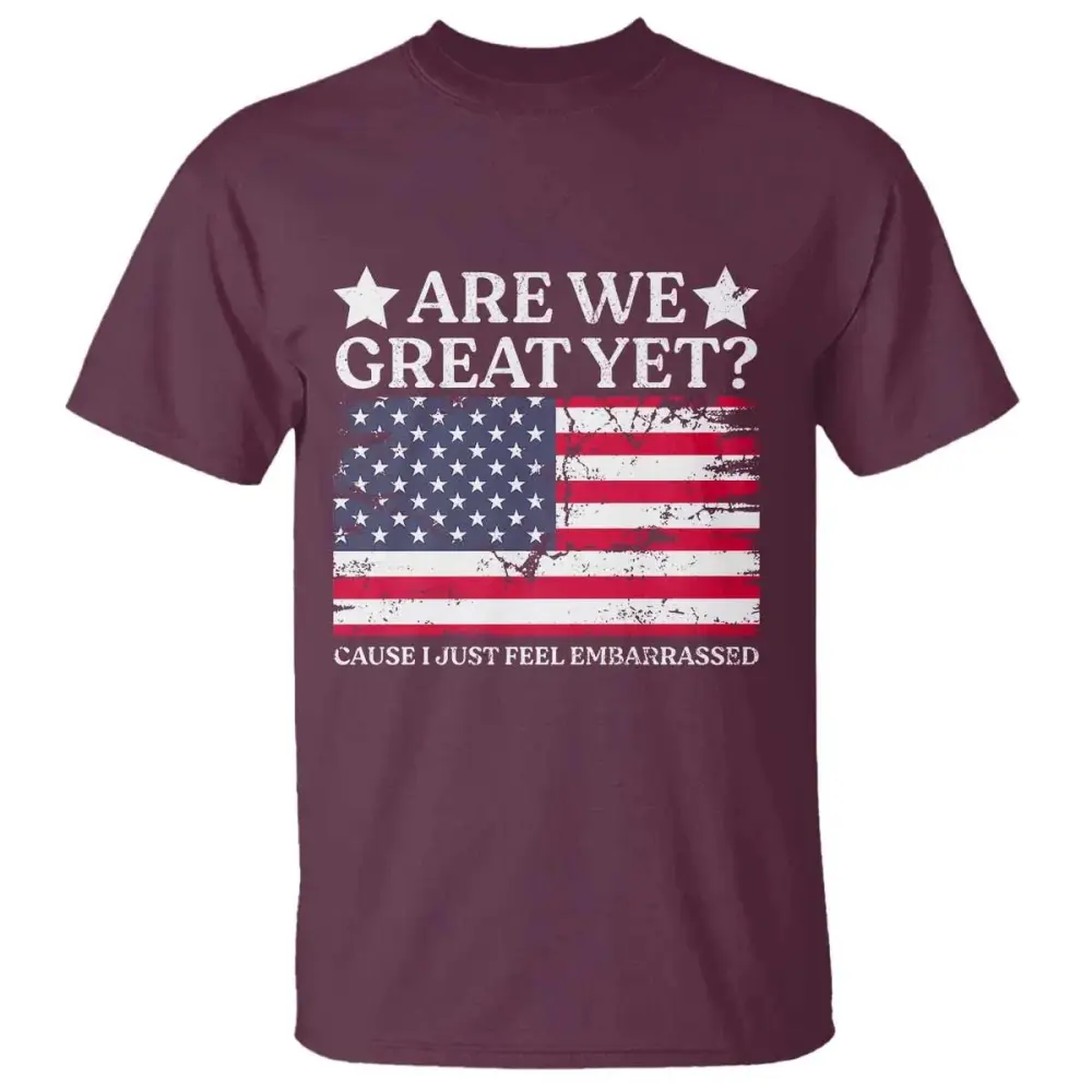 Are We Great Yet T Shirt Cause I Just Feel Embarrassed American Flag TS09