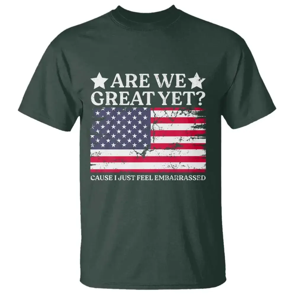 Are We Great Yet T Shirt Cause I Just Feel Embarrassed American Flag TS09