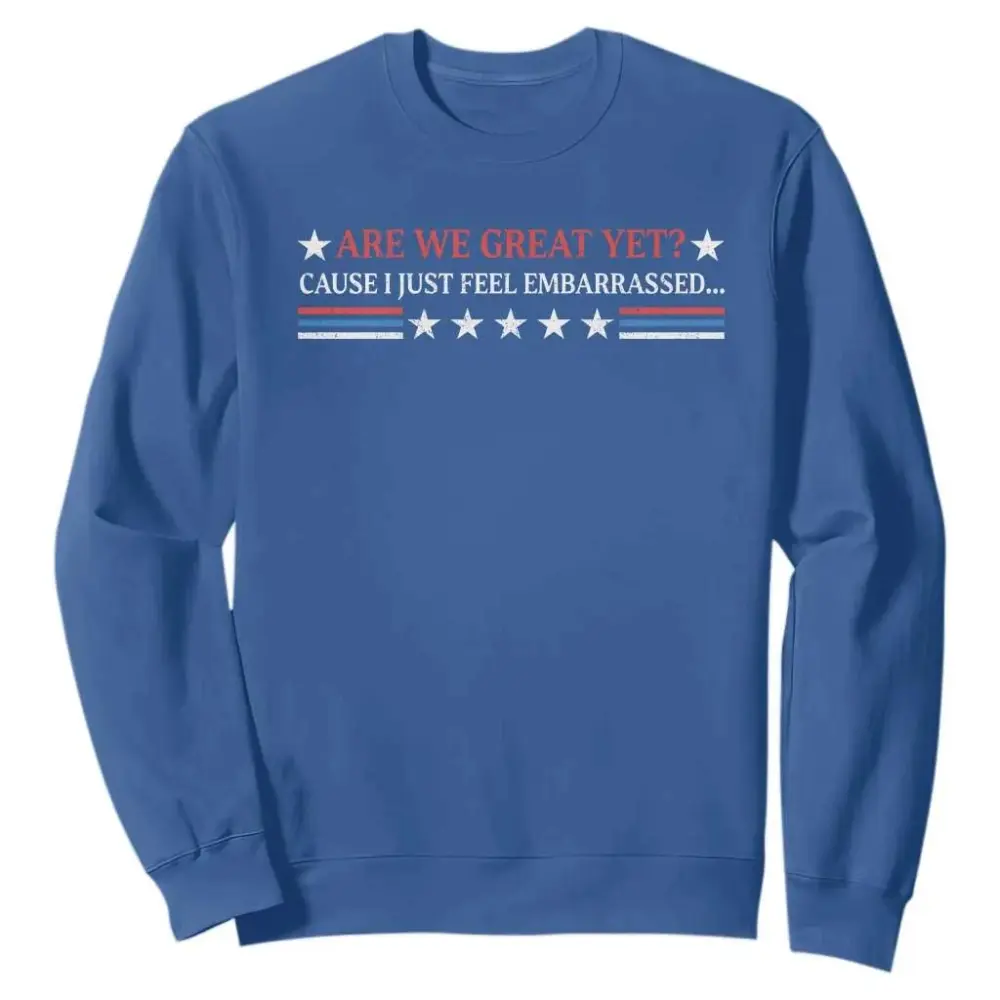 Are We Great Yet Cause I Just Feel Embarrassed Sweatshirt TS09