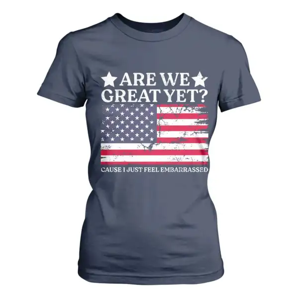 Are We Great Yet T Shirt For Women Cause I Just Feel Embarrassed American Flag TS09