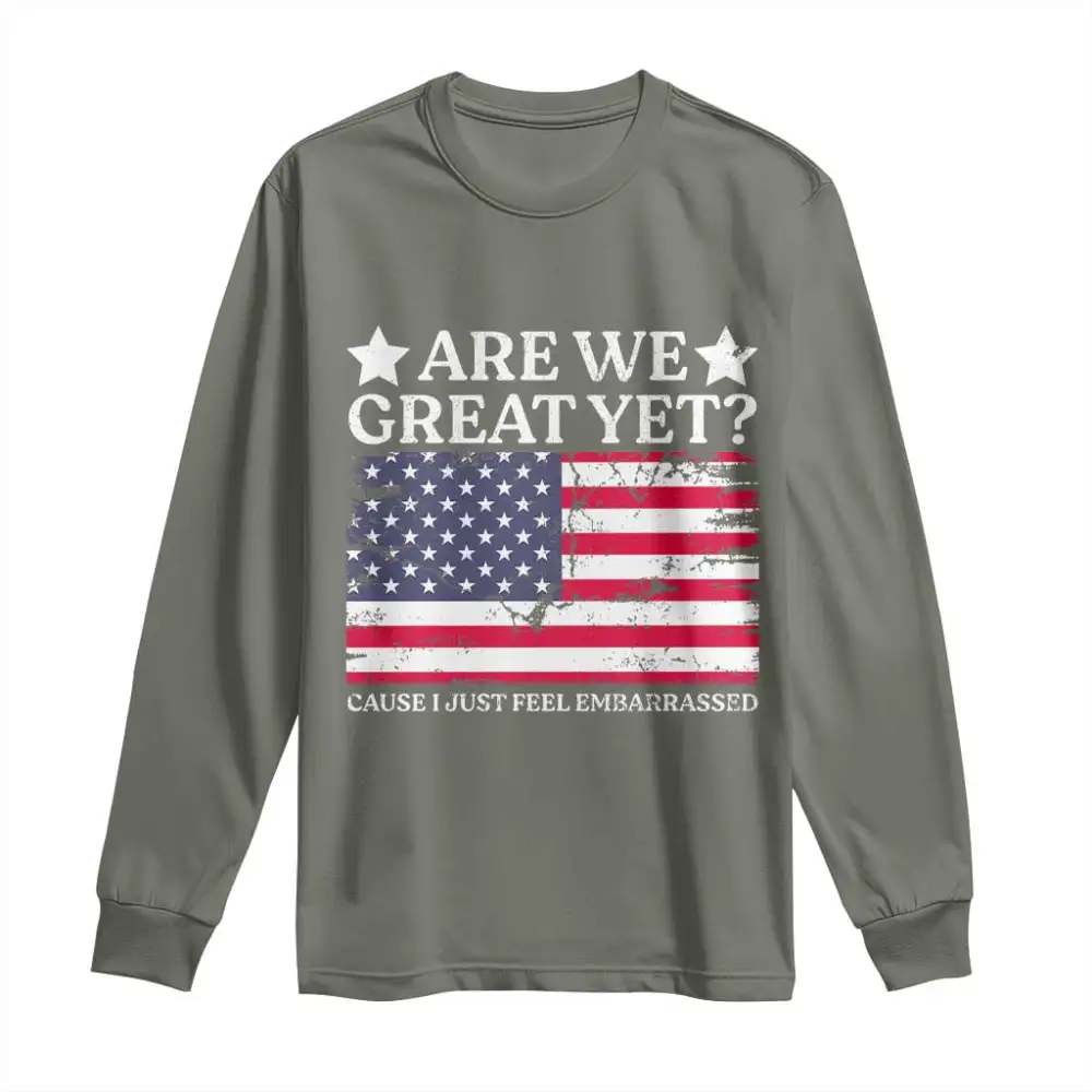 Are We Great Yet Long Sleeve Shirt Cause I Just Feel Embarrassed American Flag TS09