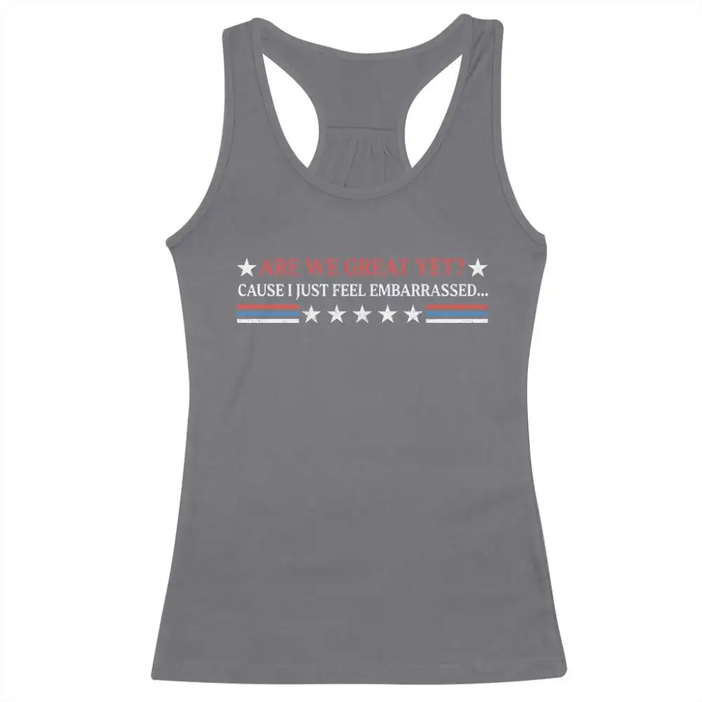 Are We Great Yet Cause I Just Feel Embarrassed Racerback Tank Top TS09
