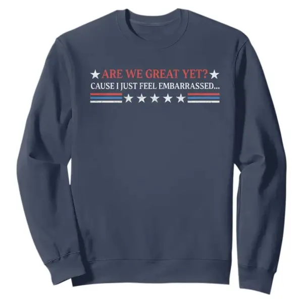 Are We Great Yet Cause I Just Feel Embarrassed Sweatshirt TS09