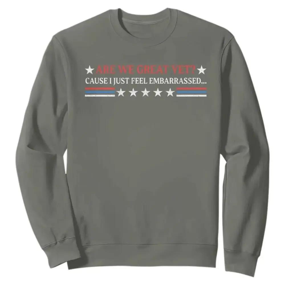 Are We Great Yet Cause I Just Feel Embarrassed Sweatshirt TS09