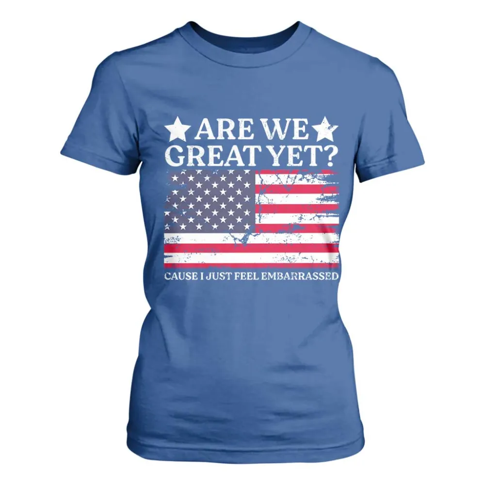 Are We Great Yet T Shirt For Women Cause I Just Feel Embarrassed American Flag TS09