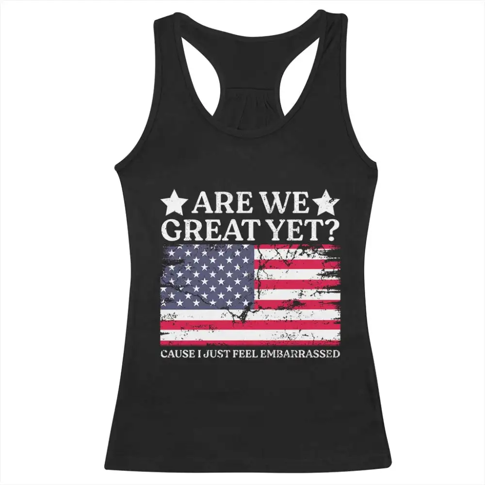 Are We Great Yet Racerback Tank Top Cause I Just Feel Embarrassed American Flag TS09