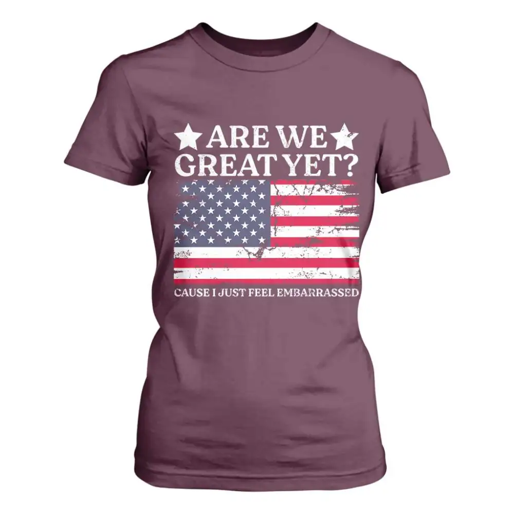 Are We Great Yet T Shirt For Women Cause I Just Feel Embarrassed American Flag TS09