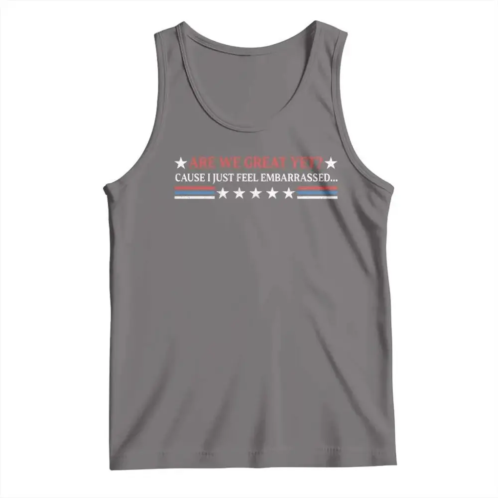 Are We Great Yet Cause I Just Feel Embarrassed Tank Top TS09