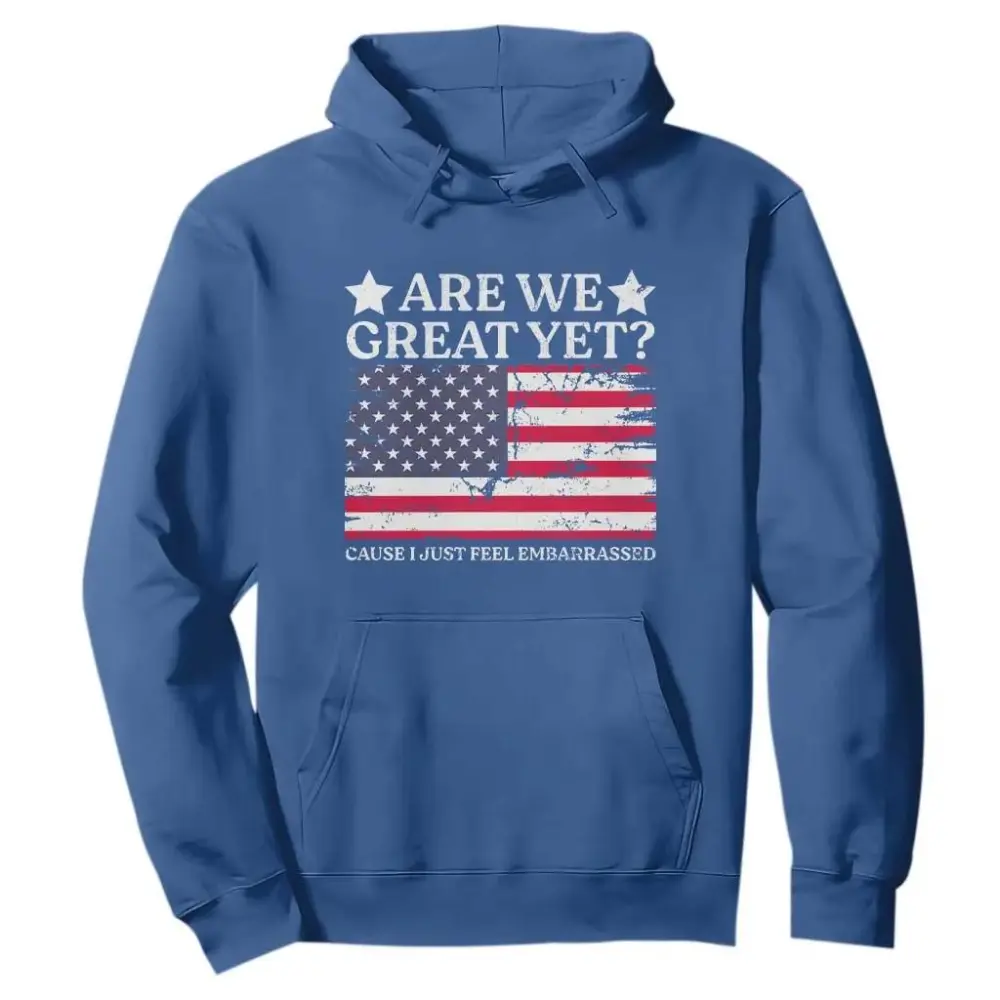 Are We Great Yet Hoodie Cause I Just Feel Embarrassed American Flag TS09