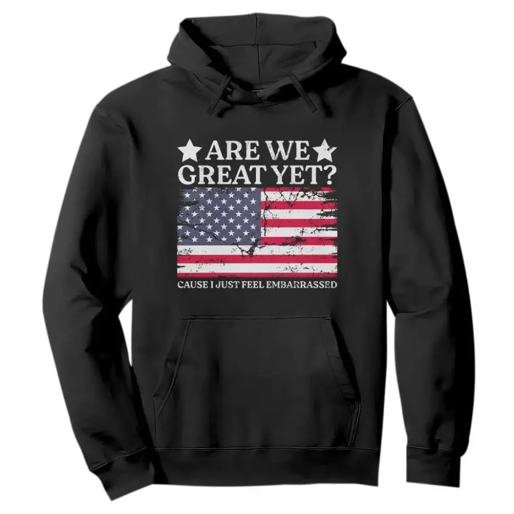 Are We Great Yet Hoodie Cause I Just Feel Embarrassed American Flag TS09