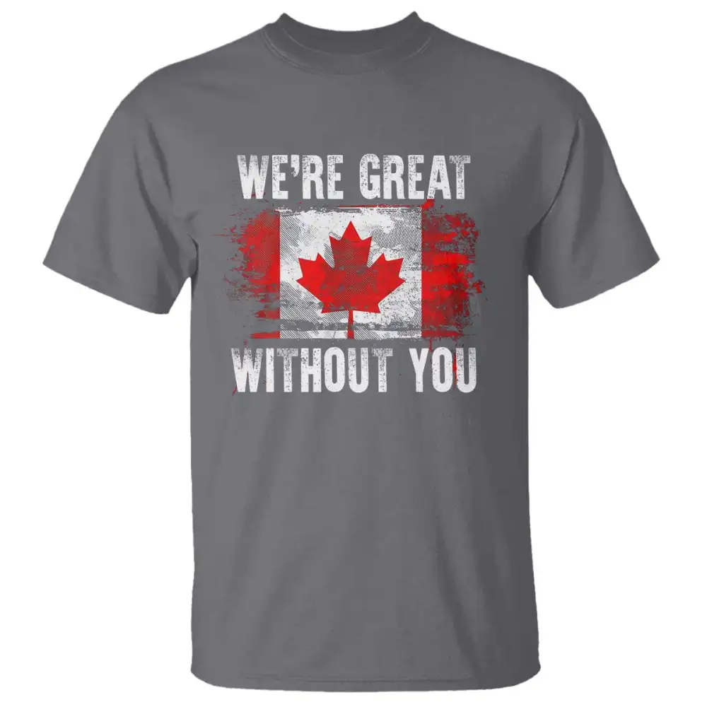Canadian Pride T Shirt Were Great Without You Canada Flag TS09