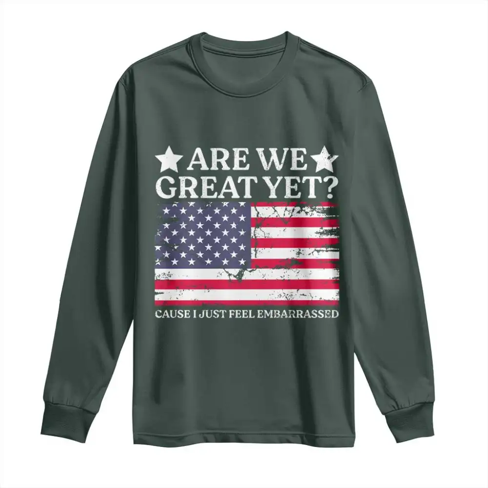 Are We Great Yet Long Sleeve Shirt Cause I Just Feel Embarrassed American Flag TS09