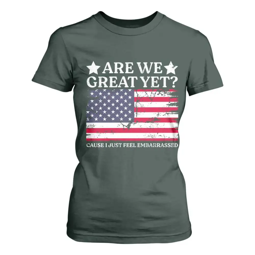 Are We Great Yet T Shirt For Women Cause I Just Feel Embarrassed American Flag TS09