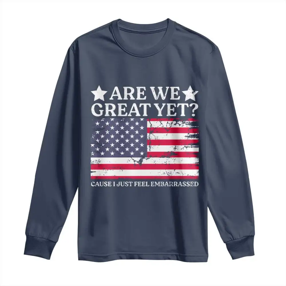 Are We Great Yet Long Sleeve Shirt Cause I Just Feel Embarrassed American Flag TS09