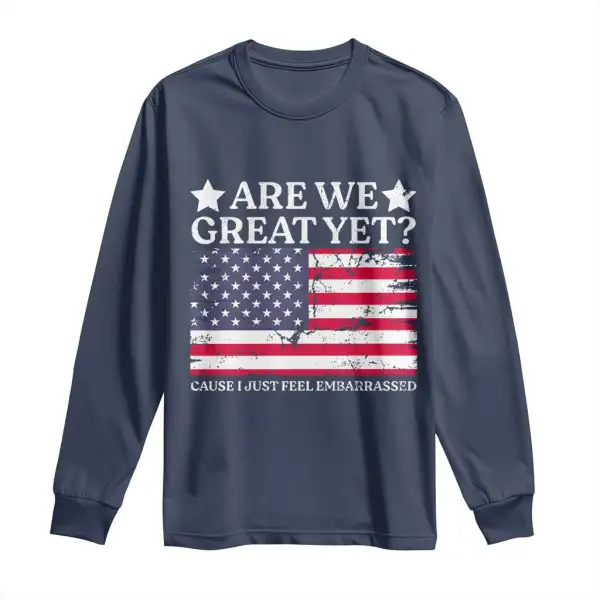 Are We Great Yet Long Sleeve Shirt Cause I Just Feel Embarrassed American Flag TS09