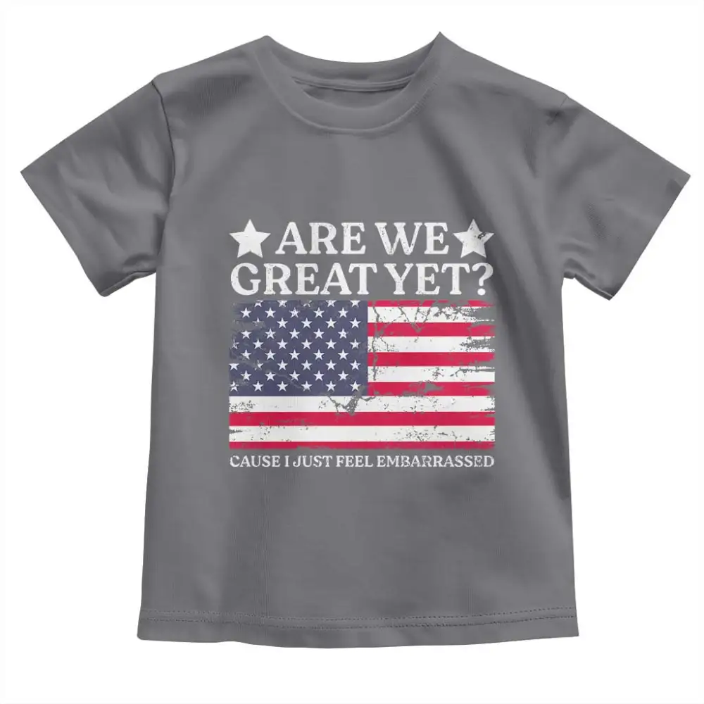 Are We Great Yet Toddler T Shirt Cause I Just Feel Embarrassed American Flag TS09