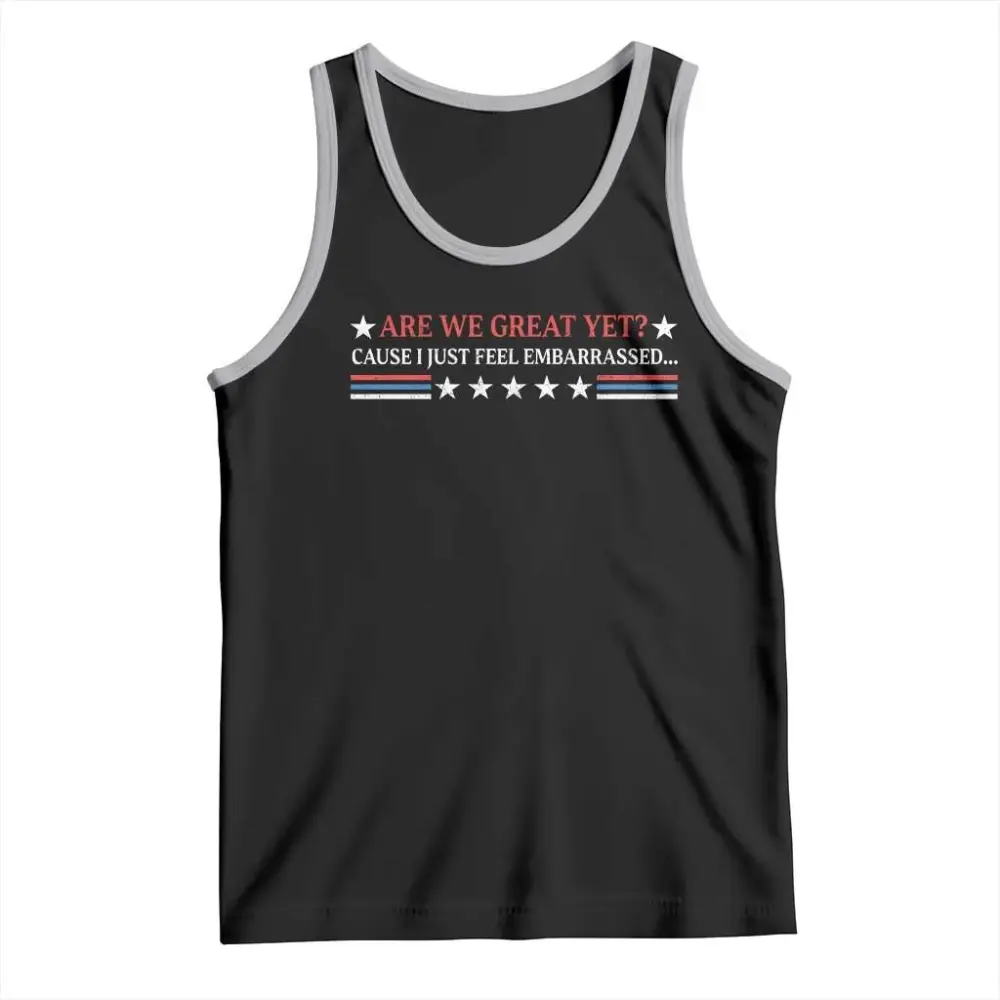 Are We Great Yet Cause I Just Feel Embarrassed Tank Top TS09