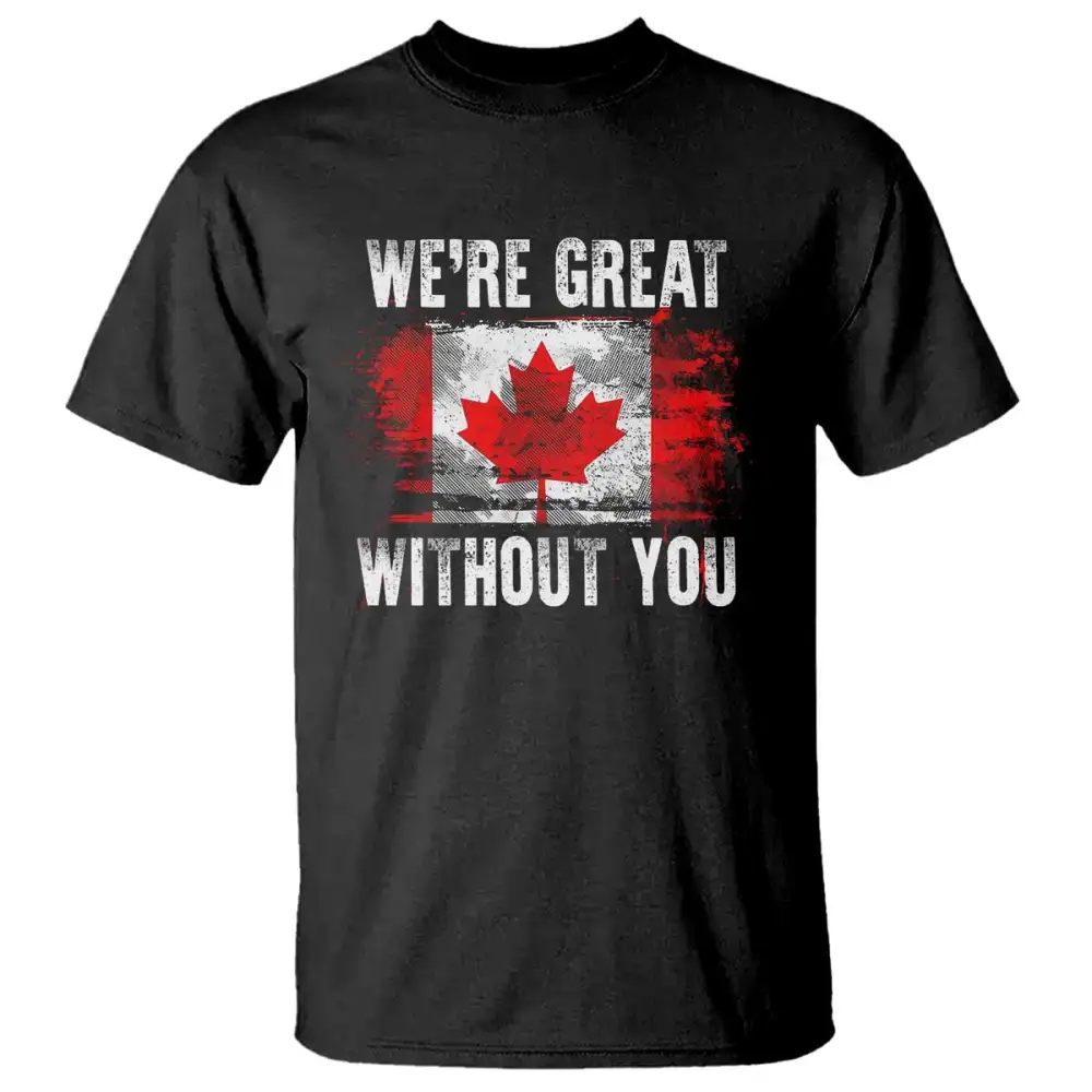 Canadian Pride T Shirt Were Great Without You Canada Flag TS09