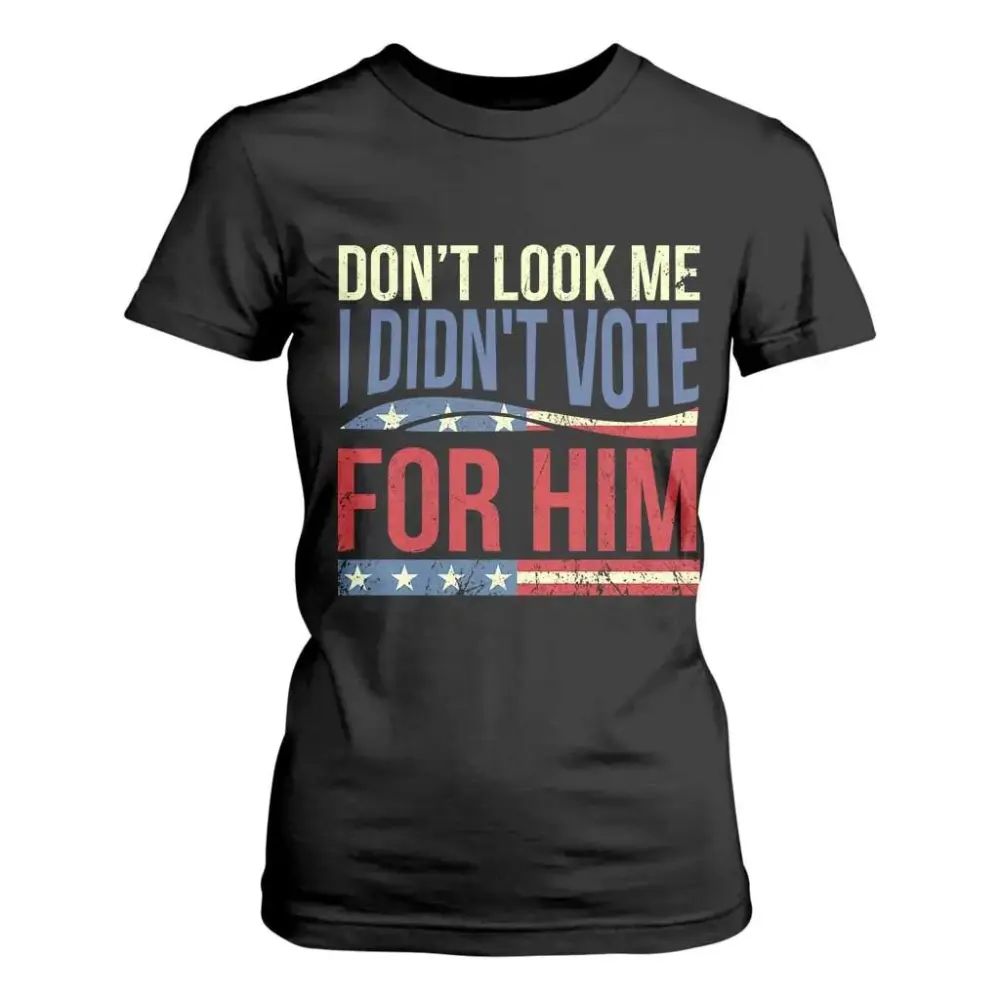 Don't Look At Me I Didn't Vote For Him T Shirt For Women TS09