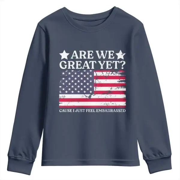 Are We Great Yet Youth Sweatshirt Cause I Just Feel Embarrassed American Flag TS09