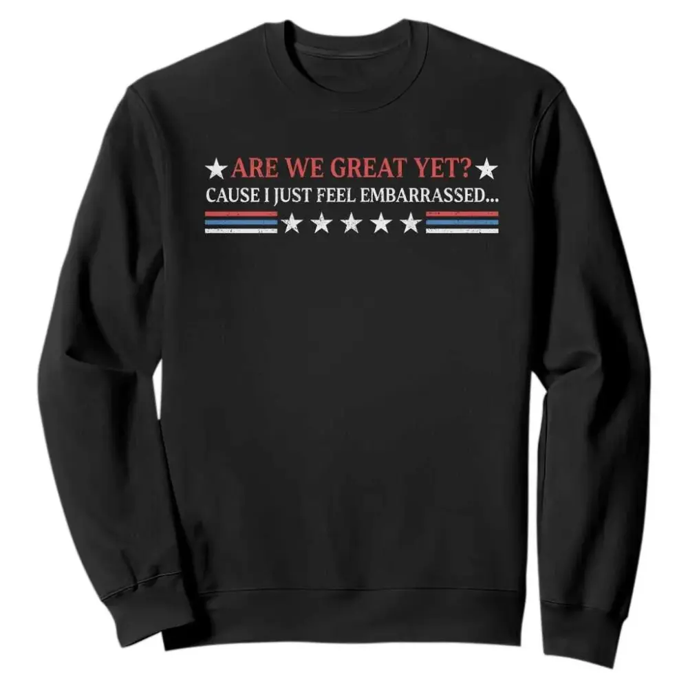 Are We Great Yet Cause I Just Feel Embarrassed Sweatshirt TS09