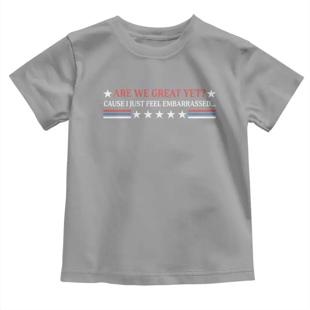 Are We Great Yet Cause I Just Feel Embarrassed Toddler T Shirt TS09