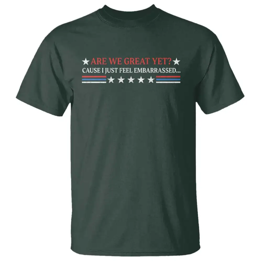 Are We Great Yet Cause I Just Feel Embarrassed T Shirt TS09