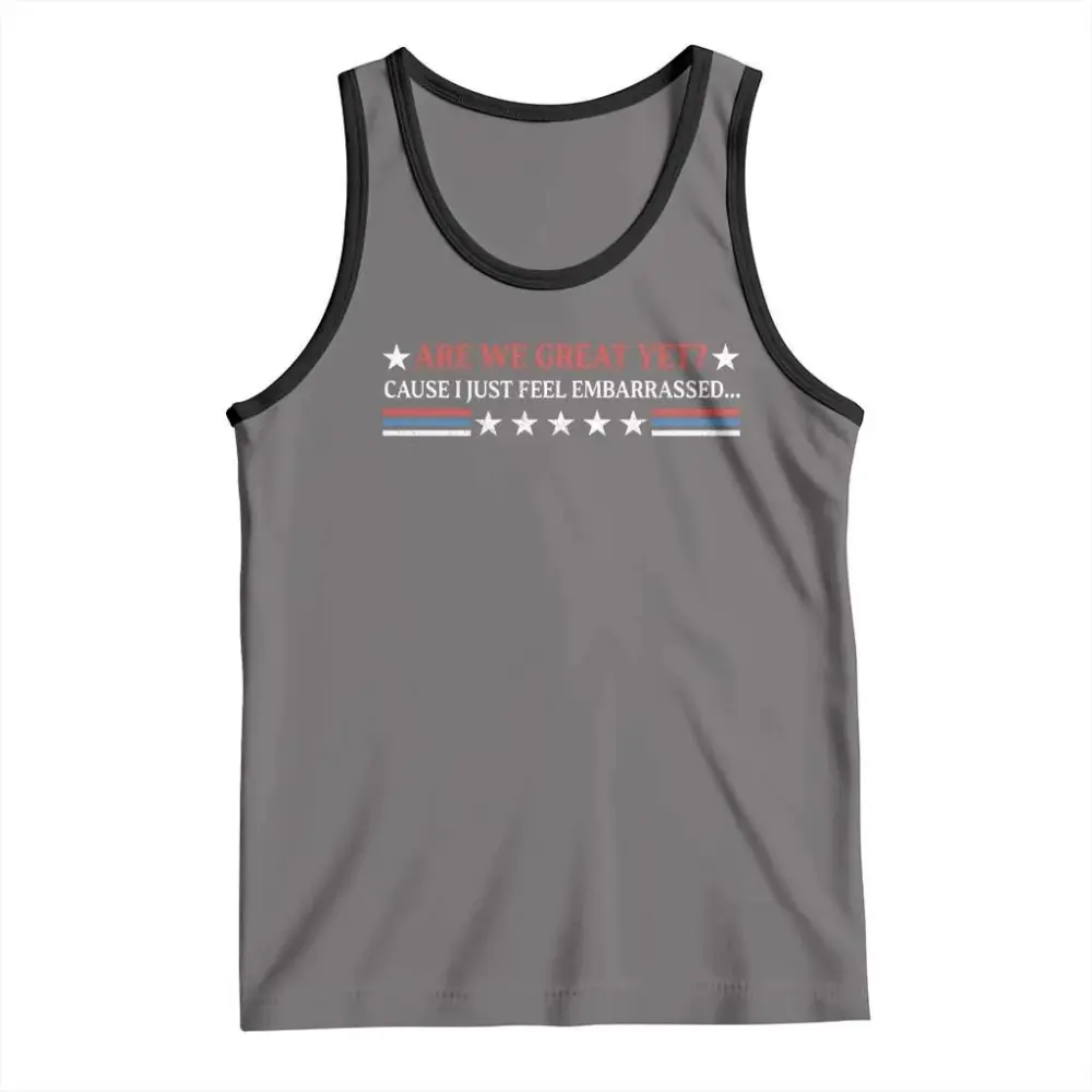 Are We Great Yet Cause I Just Feel Embarrassed Tank Top TS09