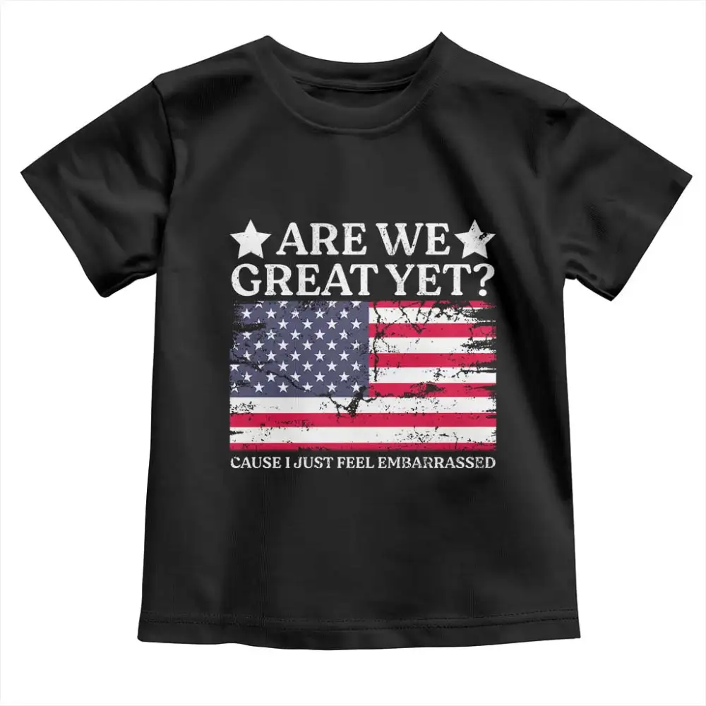 Are We Great Yet Toddler T Shirt Cause I Just Feel Embarrassed American Flag TS09